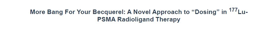 More Bang For Your Becquerel A Novel Approach to Dosing in 177Lu PSMA Radioligand Therapy